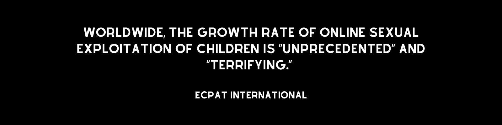 "Worldwide, the rate of growth of this form of abuse is “unprecedented” and “terrifying,” according to Ecpat International."