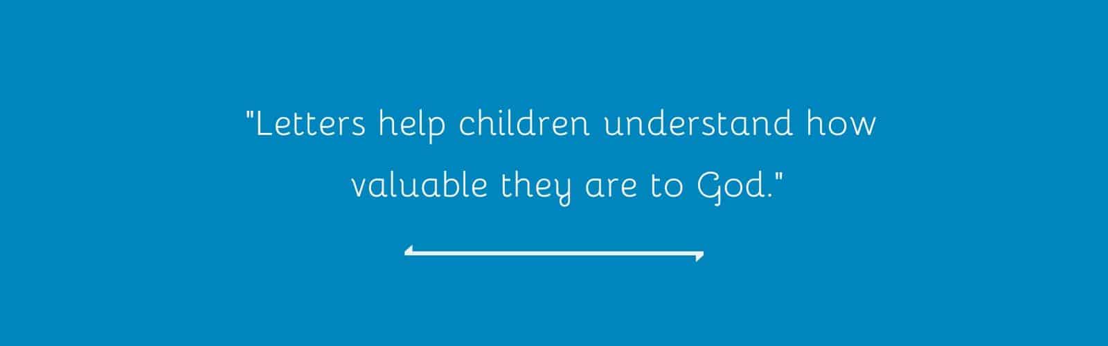 "Letters help children understand how valuable they are to God."