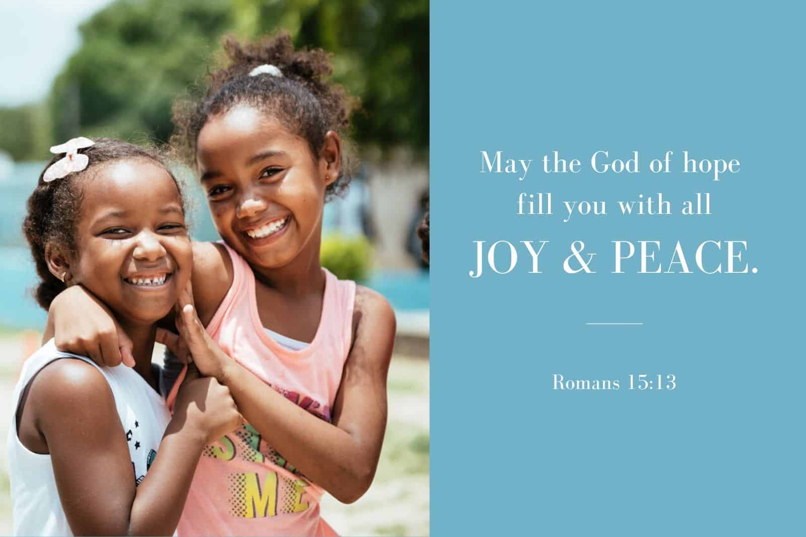 May the God of hope fill you with all joy and peace. Romans 15:13